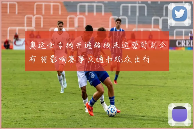 奥运会专线开通路线及运营时刻公布 将影响赛事交通和观众出行