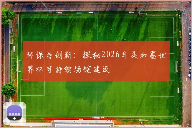 环保与创新：探秘2026年美加墨世界杯可持续场馆建设