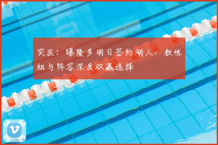 突发：曝隆多明日签约湖人，教练组与阵容深度双赢选择