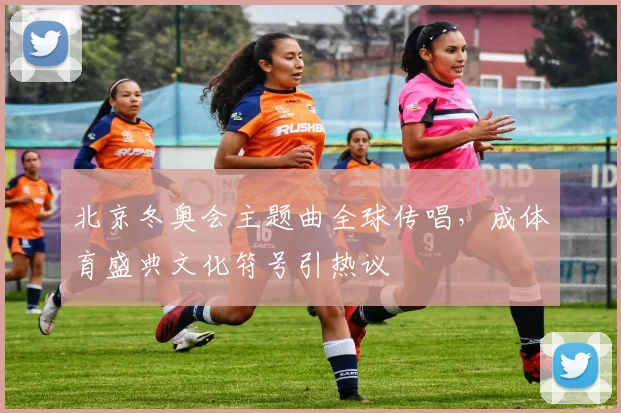 北京冬奥会主题曲全球传唱，成体育盛典文化符号引热议